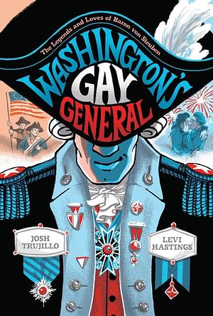 Washington's Gay General: The Legends and Loves of Baron Von Steuben by Josh Trujillo