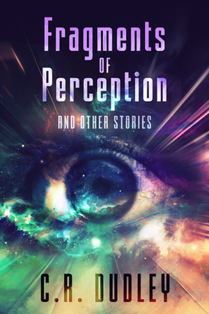 Fragments of Perception and Other Stories by C.R. Dudley