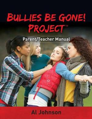 Bullies Be Gone! Project: Parent/Teacher Manual by Al Johnson