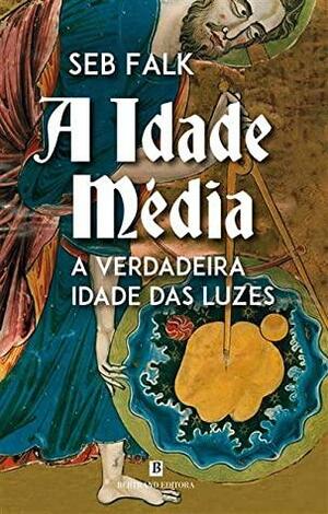 A Idade Média: A verdadeira Idade das Luzes by Seb Falk