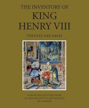 The Inventory of King Henry VIII: Textiles and Dress by Philip Ward, Maria Hayward