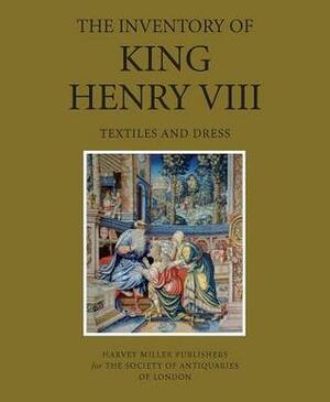 The Inventory of King Henry VIII: Textiles and Dress by Maria Hayward, Philip Ward