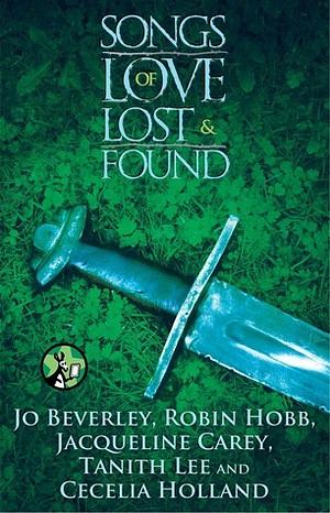 Songs of Love Lost and Found by Cecelia Holland, Robin Hobb, Jacqueline Carey, Tanith Lee, Jo Beverley