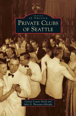 Private Clubs of Seattle by Julie D. Pheasant-Albright, Celeste Louise Smith