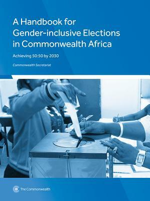 A Handbook for Gender-Inclusive Elections in Commonwealth Africa: Achieving 50:50 by 2030 by Commonwealth Secretariat
