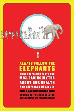 Always Follow the Elephants: More Surprising Facts and Misleading Myths about Our Health and the World We Live In by Anahad O'Connor, Anahad O'Connor