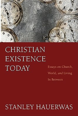 Christian Existence Today: Essays on Church, World, and Living in Between by Stanley Hauerwas