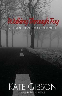 Walking Through Fog: A Christian Perspective on Fibromyalgia by Kate Gibson