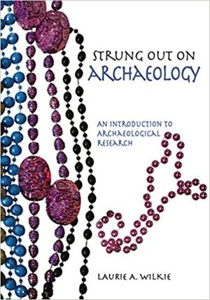 Strung Out on Archaeology: An Introduction to Archaeological Research by Alexandra Wilkie Farnsworth, Laurie A. Wilkie