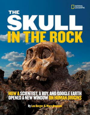 The Skull in the Rock: How a Scientist, a Boy, and Google Earth Opened a New Window on Human Origins by Lee Berger, Marc Aronson