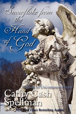 Snowflake from the Hand of God: A Book of Uncommon Prayer by Cathy Cash Spellman