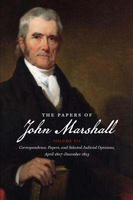 The Papers of John Marshall: Vol. VII: Correspondence, Papers, and Selected Judicial Opinions, April 1807-December 1813 by 