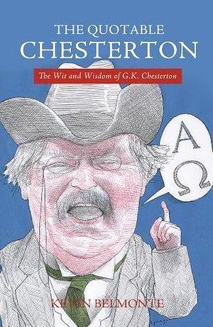 The Quotable Chesterton: The Wit and Wisdom of G. K. Chesterton by Kevin Belmonte, Kevin Belmonte