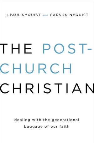 The Post-Church Christian: Dealing with the Generational Baggage of Our Faith by Carson Nyquist, J. Paul Nyquist