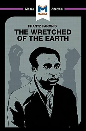 A Macat analysis of Frantz Fanon's The Wretched of the Earth by Riley Quinn