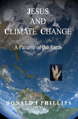 Jesus and Climate Change: A Parable of the Earth by Donald T. Phillips