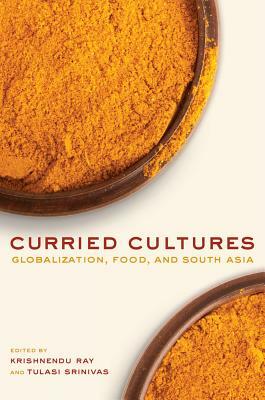 Curried Cultures: Globalization, Food, and South Asia by 