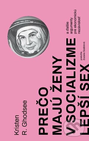 Prečo majú ženy v socializme lepší sex: a ďalšie argumenty pre ekonomickú nezávislosť by Kristen R. Ghodsee