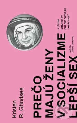 Prečo majú ženy v socializme lepší sex: a ďalšie argumenty pre ekonomickú nezávislosť by Kristen R. Ghodsee