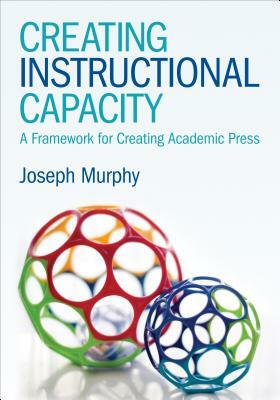 Creating Instructional Capacity: A Framework for Creating Academic Press by Joseph F. Murphy