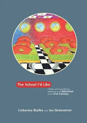 The School I'd Like: Children and Young People's Reflections on an Education for the 21st Century by Ian Grosvenor, Catherine Burke