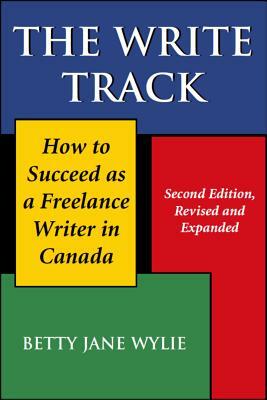 The Write Track: How to Succeed as a Freelance Writer in Canada by Betty Jane Wylie