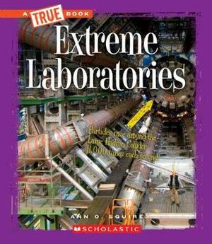 Extreme Laboratories (A True Book: Extreme Science) by Ann O. Squire