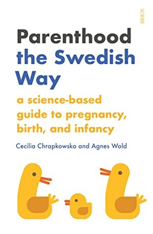 Parenthood the Swedish Way: a science-based guide to pregnancy, birth, and infancy by Cecilia Chrapkowska, Agnes Wold, Stuart Tudball, Chris Wayment