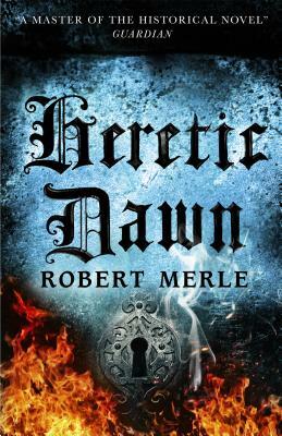 Heretic Dawn: Fortunes of France: Volume 3 by Robert Merle