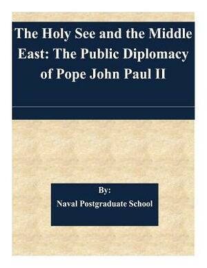 The Holy See and the Middle East: The Public Diplomacy of Pope John Paul II by Naval Postgraduate School