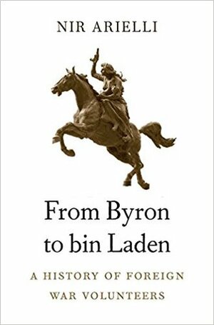 From Byron to bin Laden: A History of Foreign War Volunteers by Nir Arielli