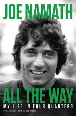 All the Way: My Life in Four Quarters by Joe Namath