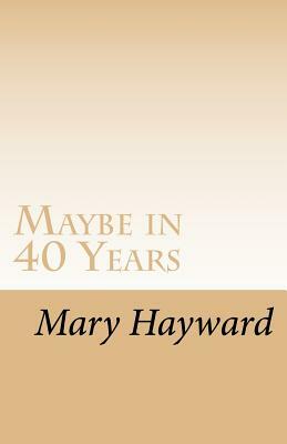 Maybe in 40 Years: A story of triumph over cancer by Mary Hayward