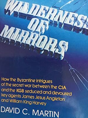 Wilderness of Mirrors: Intrigue, Deception, and the Secrets that Destroyed Two of the Cold War's Most Important Agents by David C. Martin