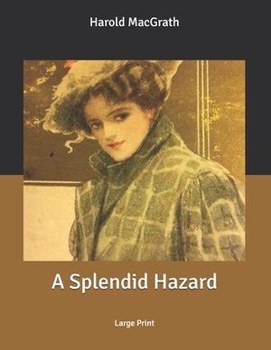 A Splendid Hazard: Large Print by Harold Macgrath