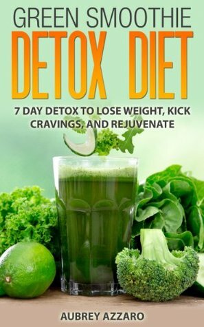 Green Smoothie Detox Diet - 7 Day Detox to Lose Weight, Kick Cravings, and Rejuvenate (Green Smoothie Weight Loss Series - The Ultimate Guide to Green ... and Dieting with 15 Green Smoothie Recipes) by Aubrey Azzaro