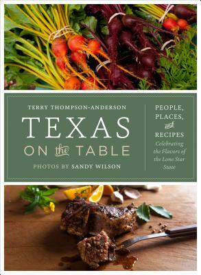 Texas on the Table: People, Places, and Recipes Celebrating the Flavors of the Lone Star State by Terry Thompson-Anderson