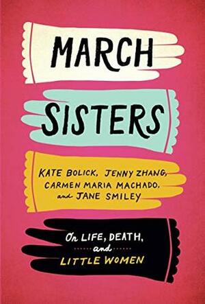 March Sisters: On Life, Death, and Little Women by Kate Bolick, Carmen Maria Machado, Jane Smiley, Jenny Zhang