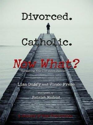 Divorced. Catholic. Now What? by Vince Frese, Lisa Duffy