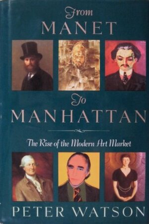 From Manet to Manhattan: The Rise of the Modern Art Market by Peter Watson