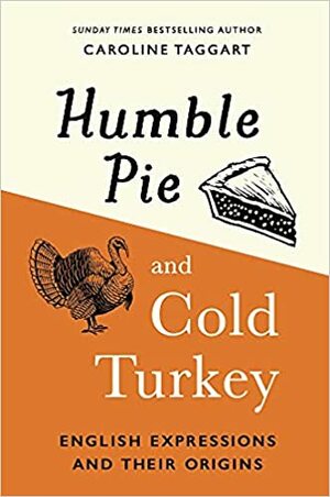 Humble Pie and Cold Turkey: English Expressions and Their Origins by Caroline Taggart