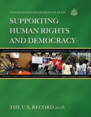 Supporting Human Rights and Democracy: The U.S. Record 2006 by United States Department of State