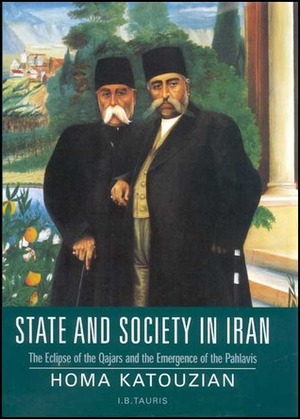 State and Society in Iran: The Eclipse of the Qajarsand the Emergence of the Pahlavis by Homa Katouzian