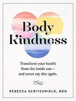 Body Kindness: Transform Your Health from the Inside Out—and Never Say Diet Again by Rebecca Scritchfield