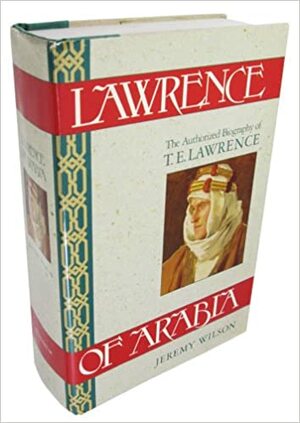 Lawrence Of Arabia: The Authorized Biography of T.E. Lawrence by Jeremy Wilson