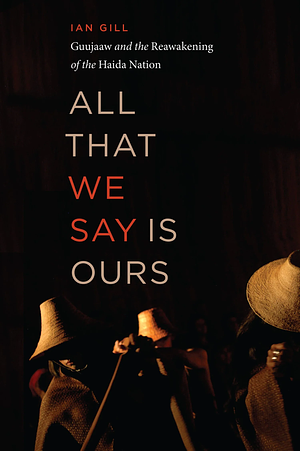 All That We Say is Ours: Guujaaw and the Reawakening of the Haida Nation by Ian Gill