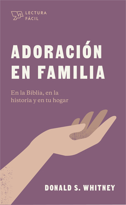 Adoración En Familia: En La Biblia, En La Historia Y En Tu Hogar by Donald S. Whitney