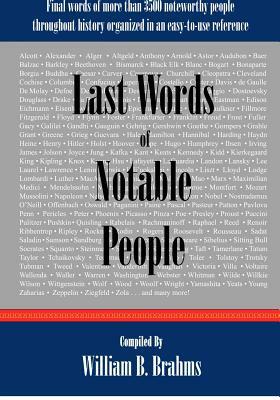 Last Words of Notable People: Final Words of More than 3500 Noteworthy People Throughout History by William B. Brahms