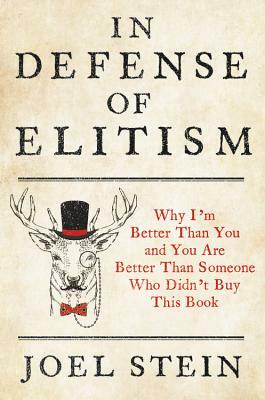 In Defense of Elitism: Why I'm Better Than You and You Are Better Than Someone Who Didn't Buy This Book by Joel Stein