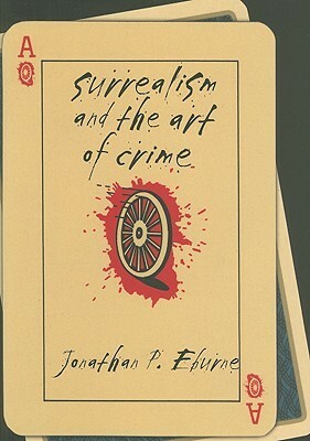 Surrealism and the Art of Crime by Jonathan P. Eburne